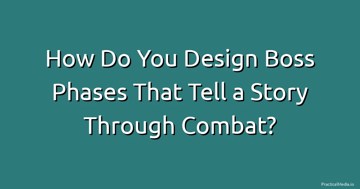 How Do You Design Boss Phases That Tell a Story Through Combat?