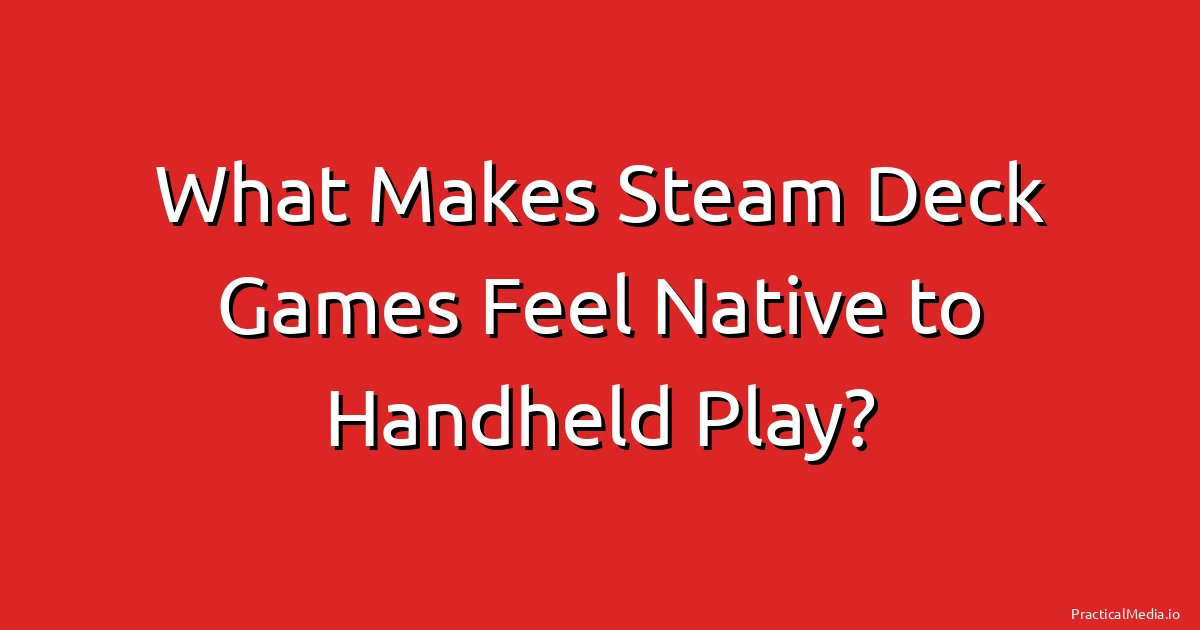 What Makes Steam Deck Games Feel Native to Handheld Play?