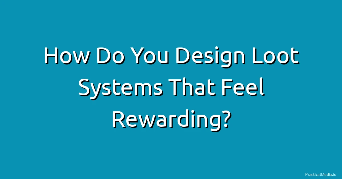 How Do You Design Loot Systems That Feel Rewarding?