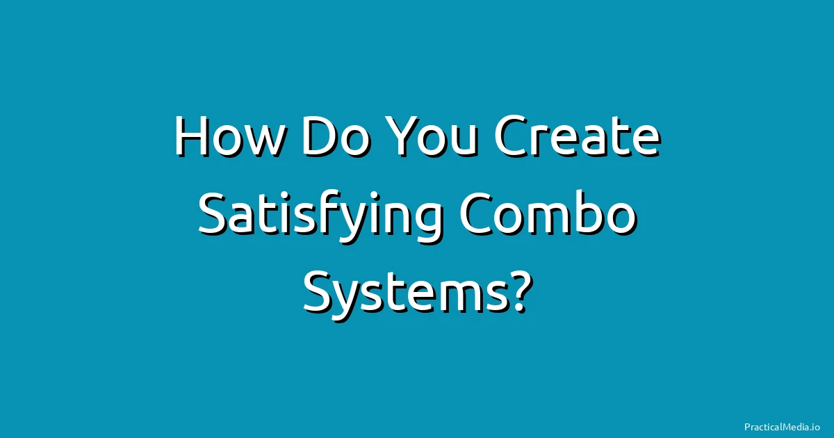 How Do You Create Satisfying Combo Systems?